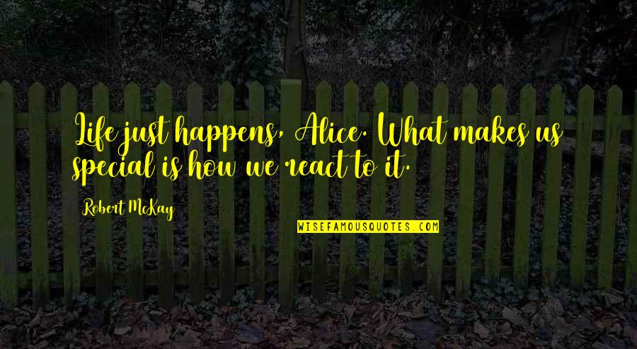 How You React To Life Quotes By Robert McKay: Life just happens, Alice. What makes us special