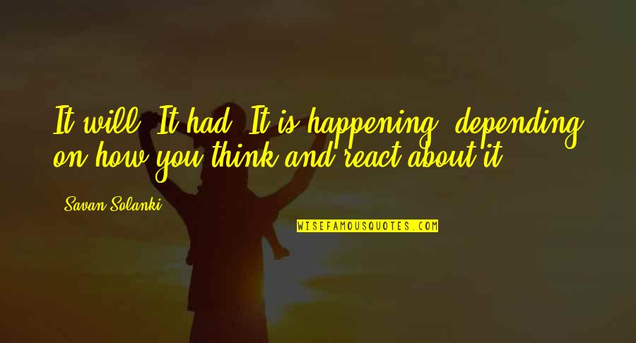 How You React To Life Quotes By Savan Solanki: It will, It had, It is happening, depending