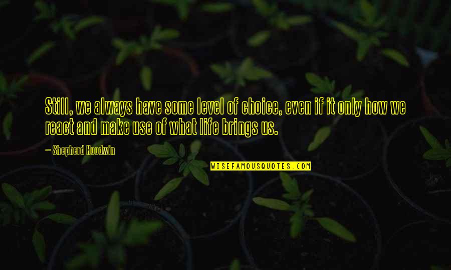 How You React To Life Quotes By Shepherd Hoodwin: Still, we always have some level of choice,