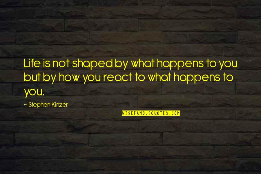 How You React To Life Quotes By Stephen Kinzer: Life is not shaped by what happens to