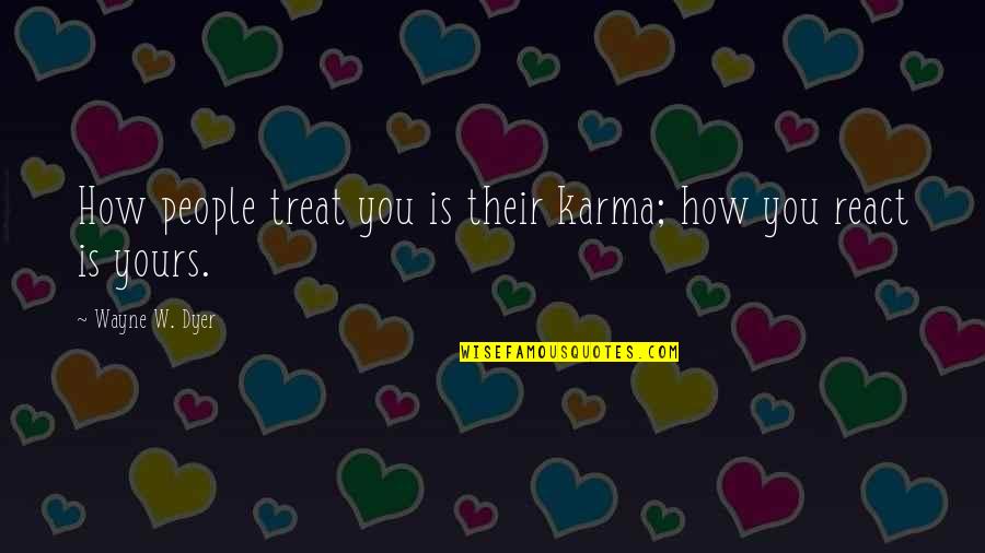 How You React To Life Quotes By Wayne W. Dyer: How people treat you is their karma; how