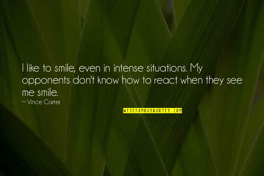 How You React To Situations Quotes By Vince Carter: I like to smile, even in intense situations. How You React To Situations Quotes By Vince Carter: I like to smile, even in intense situations.