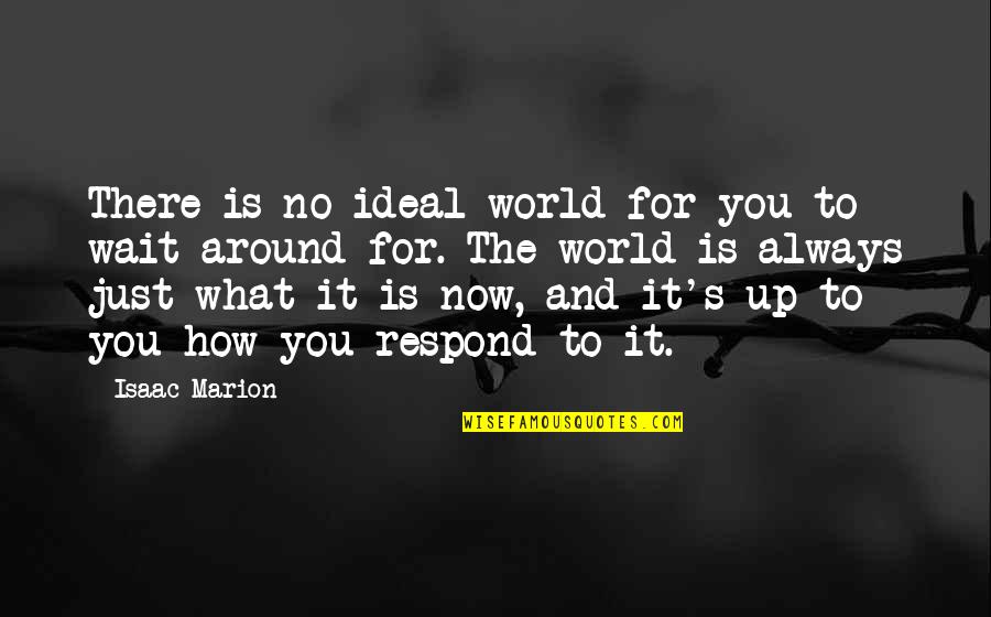 How You Respond Quotes By Isaac Marion: There is no ideal world for you to How You Respond Quotes By Isaac Marion: There is no ideal world for you to