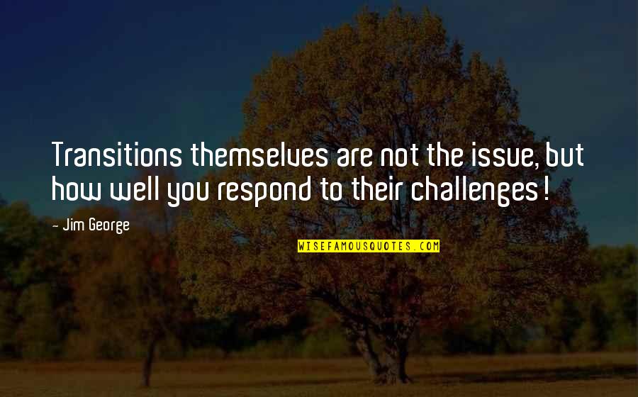 How You Respond Quotes By Jim George: Transitions themselves are not the issue, but how How You Respond Quotes By Jim George: Transitions themselves are not the issue, but how