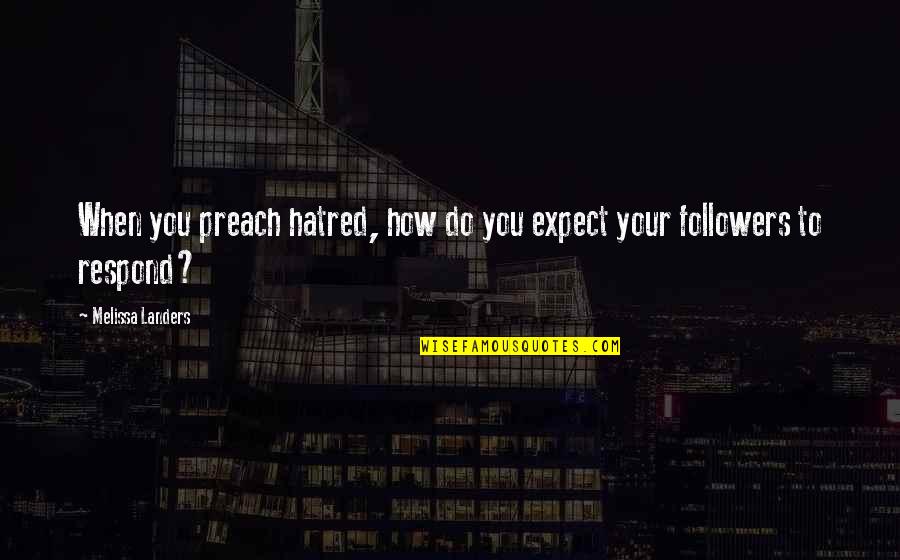 How You Respond Quotes By Melissa Landers: When you preach hatred, how do you expect How You Respond Quotes By Melissa Landers: When you preach hatred, how do you expect