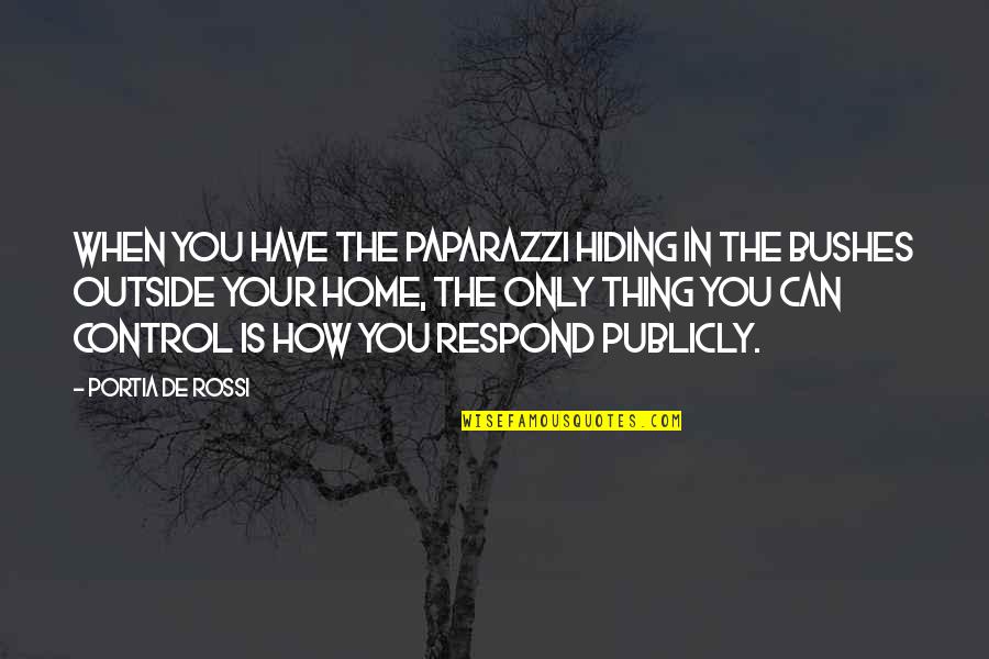 How You Respond Quotes By Portia De Rossi: When you have the paparazzi hiding in the How You Respond Quotes By Portia De Rossi: When you have the paparazzi hiding in the