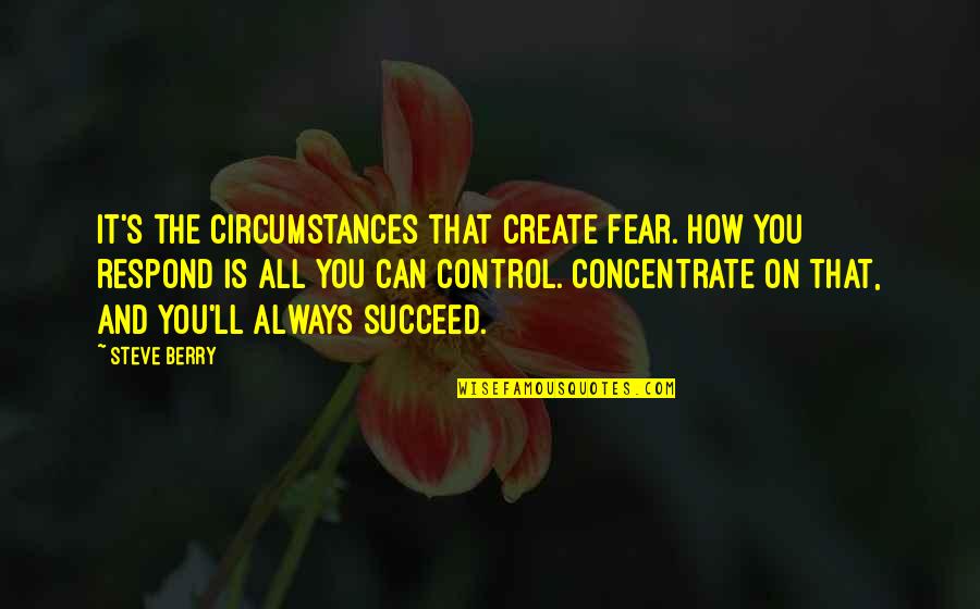 How You Respond Quotes By Steve Berry: It's the circumstances that create fear. How you How You Respond Quotes By Steve Berry: It's the circumstances that create fear. How you