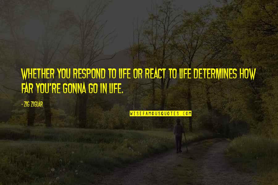 How You Respond Quotes By Zig Ziglar: Whether you respond to life or react to How You Respond Quotes By Zig Ziglar: Whether you respond to life or react to