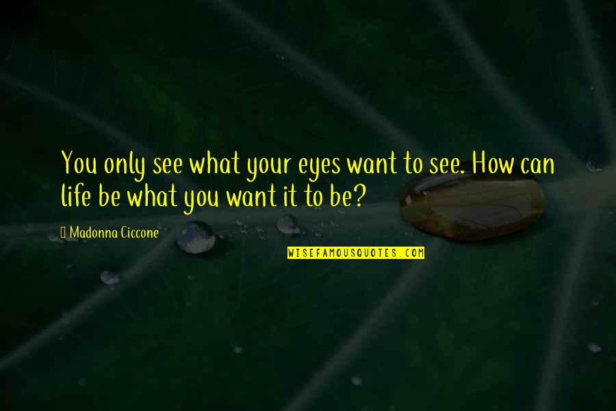 How You See Life Quotes By Madonna Ciccone: You only see what your eyes want to