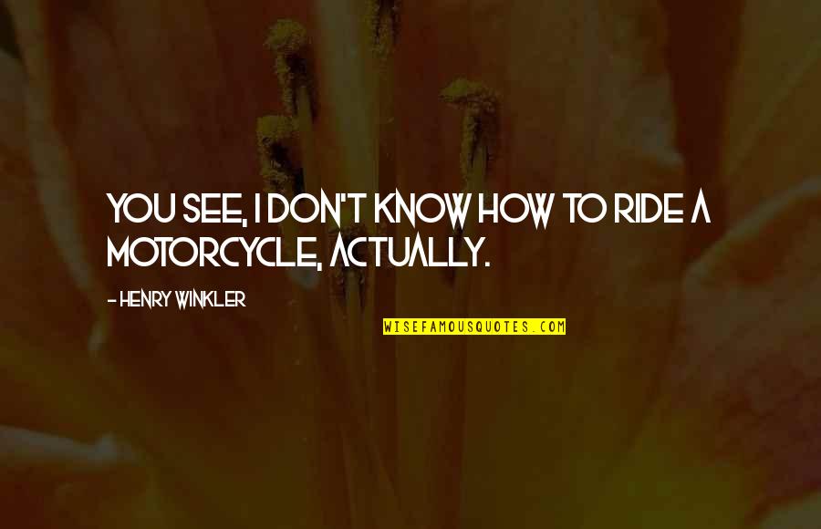 How You See Quotes By Henry Winkler: You see, I don't know how to ride