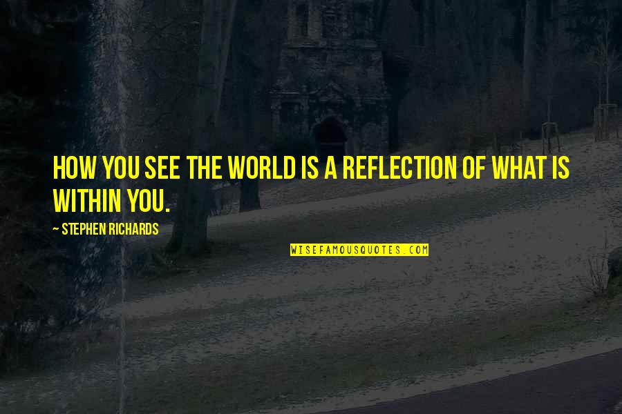 How You See The World Quotes By Stephen Richards: How you see the world is a reflection