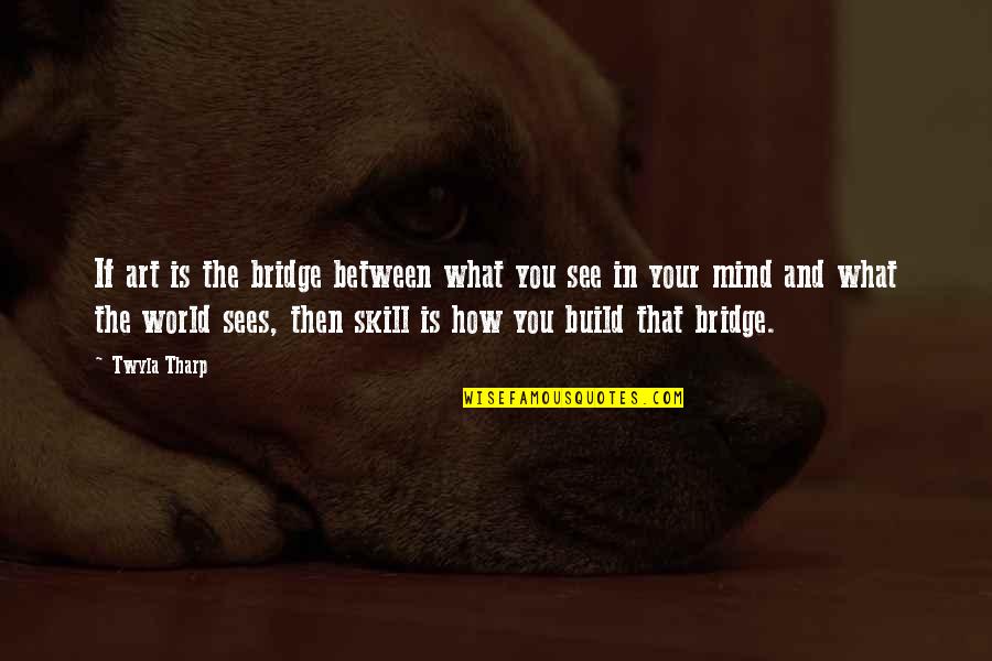 How You See The World Quotes By Twyla Tharp: If art is the bridge between what you