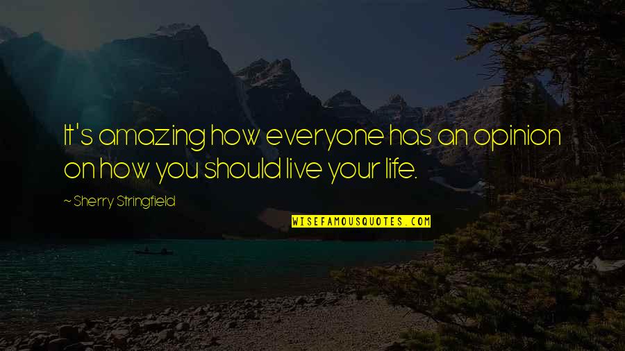 How You Should Live Life Quotes By Sherry Stringfield: It's amazing how everyone has an opinion on