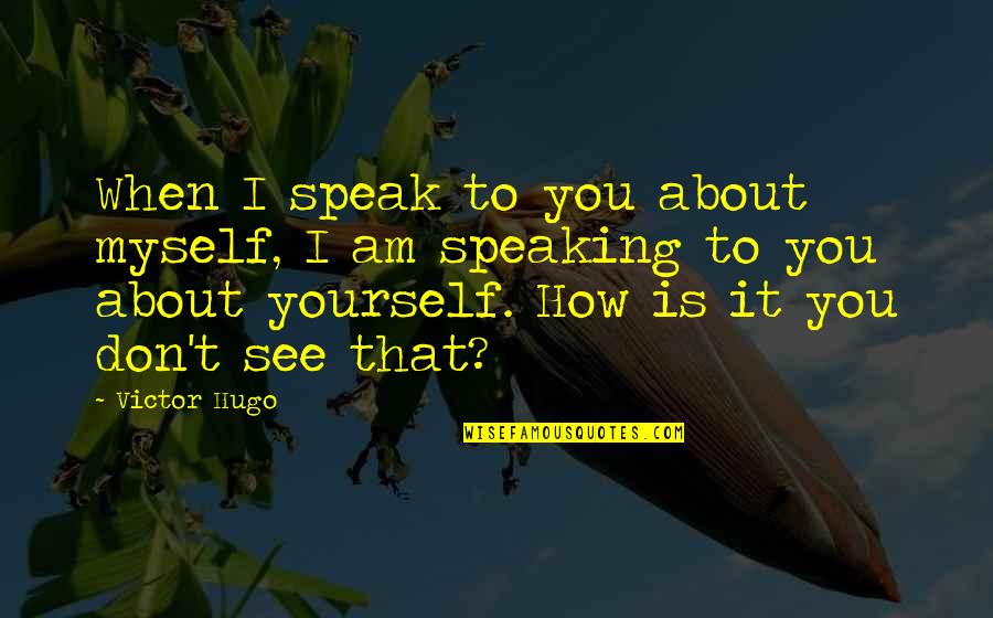 How You Speak Quotes By Victor Hugo: When I speak to you about myself, I