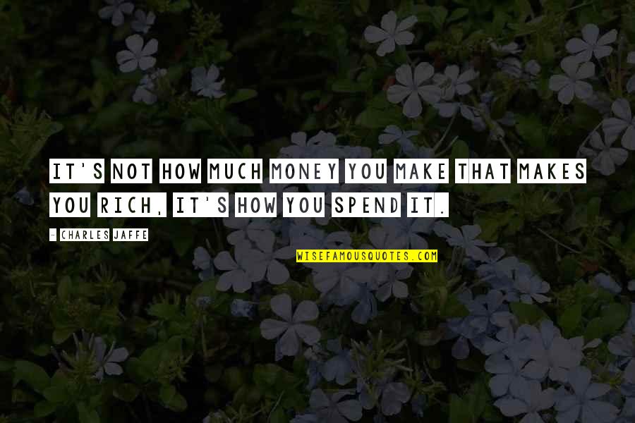 How You Spend Your Money Quotes By Charles Jaffe: It's not how much money you make that
