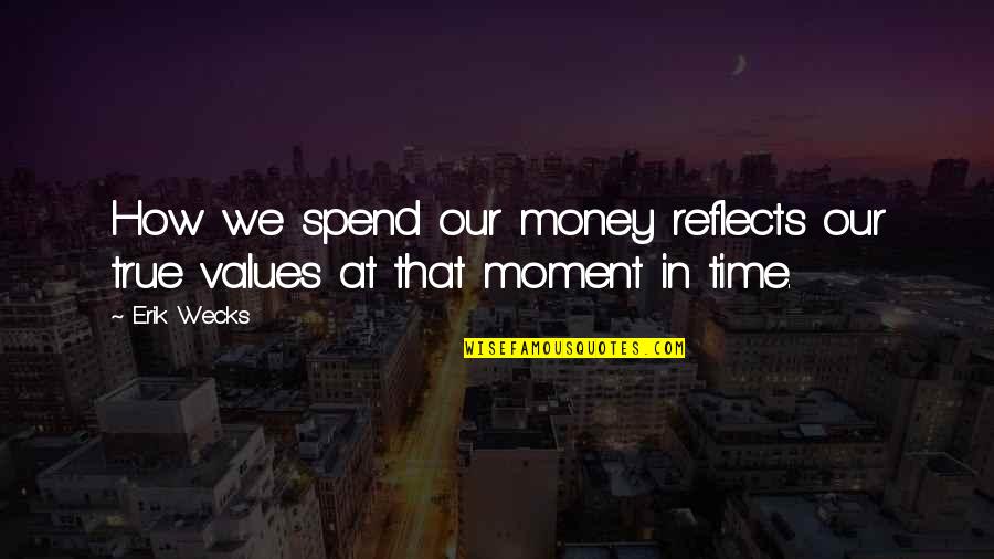 How You Spend Your Money Quotes By Erik Wecks: How we spend our money reflects our true