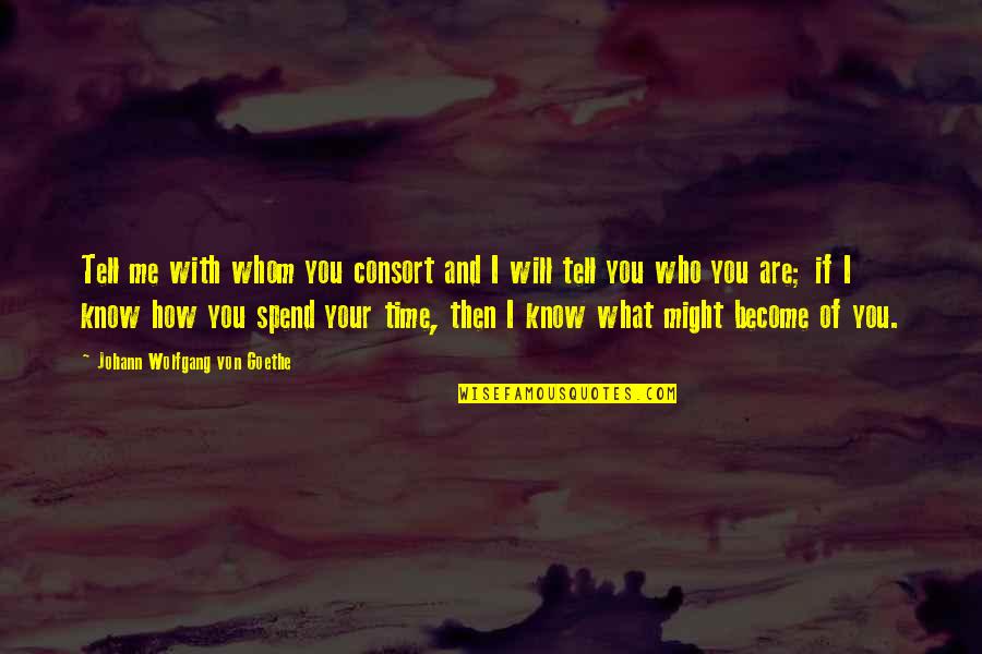 How You Spend Your Time Quotes By Johann Wolfgang Von Goethe: Tell me with whom you consort and I