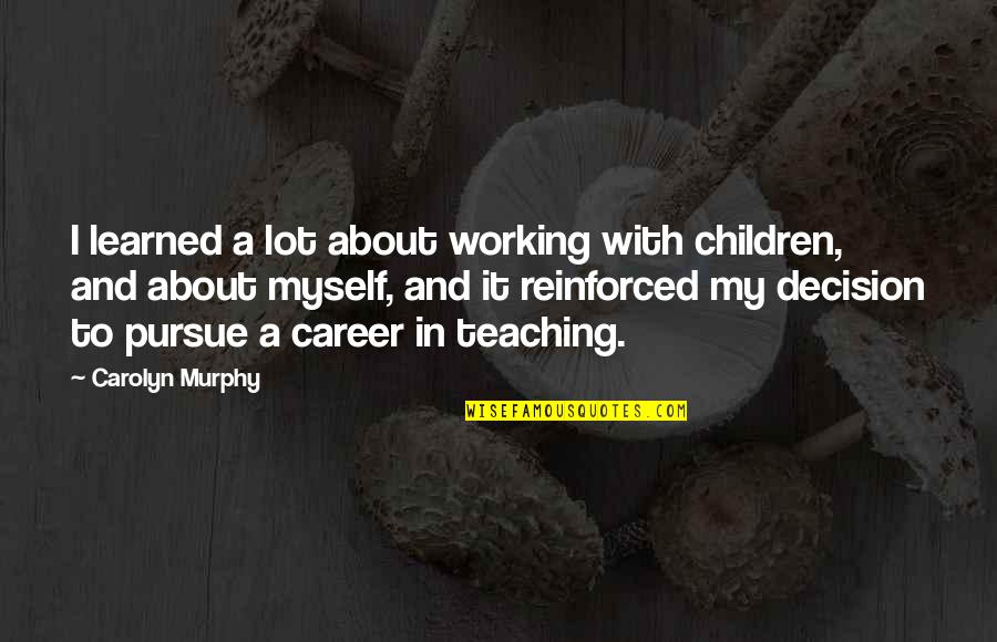 How You Start Quote Quotes By Carolyn Murphy: I learned a lot about working with children, How You Start Quote Quotes By Carolyn Murphy: I learned a lot about working with children,
