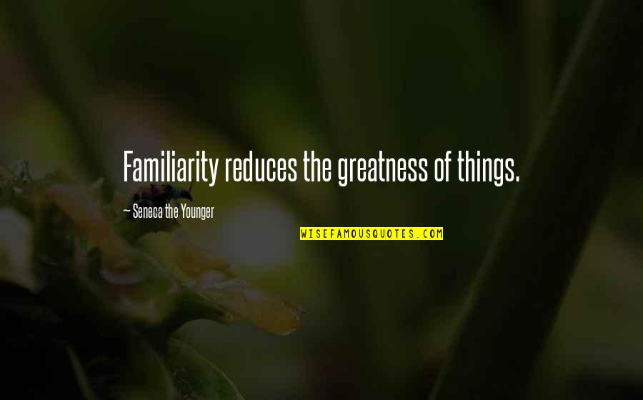 How You Start Your Day Quotes By Seneca The Younger: Familiarity reduces the greatness of things.