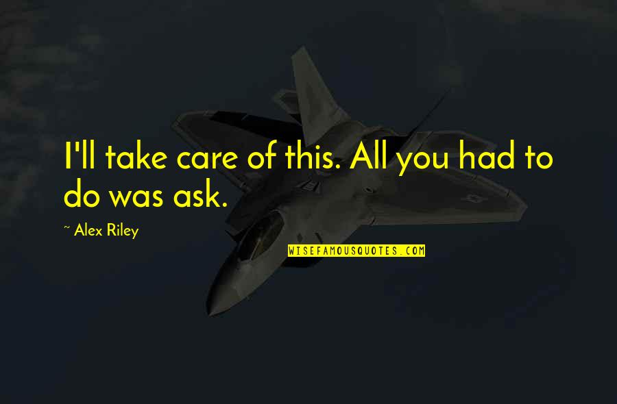 How You Tell Someone You Love Them Quotes By Alex Riley: I'll take care of this. All you had How You Tell Someone You Love Them Quotes By Alex Riley: I'll take care of this. All you had