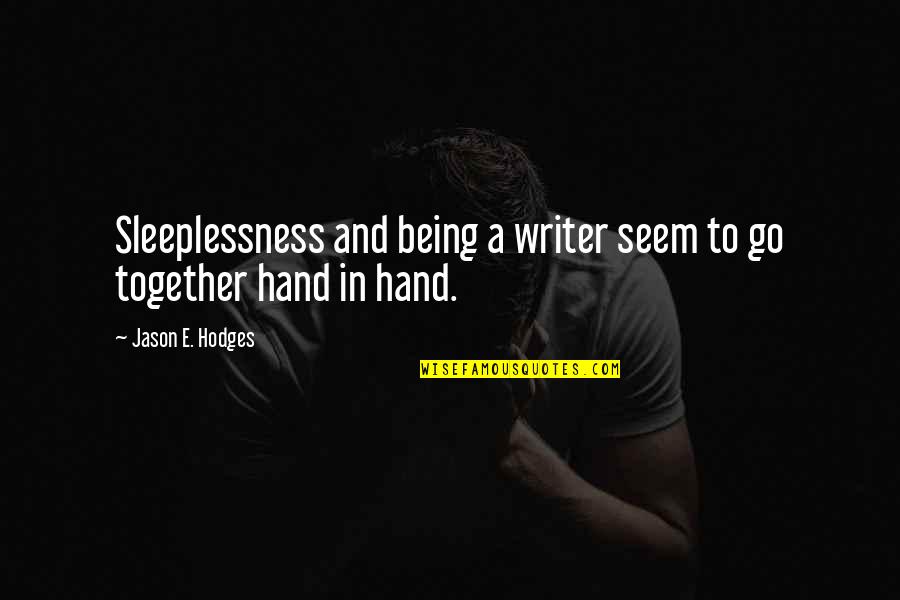 How You Tell Someone You Love Them Quotes By Jason E. Hodges: Sleeplessness and being a writer seem to go How You Tell Someone You Love Them Quotes By Jason E. Hodges: Sleeplessness and being a writer seem to go