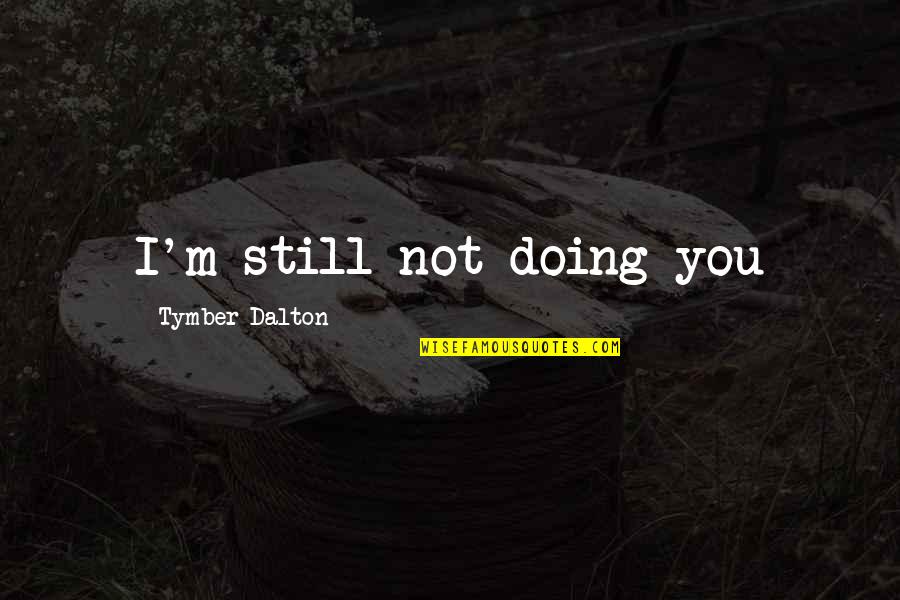 How You Tell Someone You Love Them Quotes By Tymber Dalton: I'm still not doing you How You Tell Someone You Love Them Quotes By Tymber Dalton: I'm still not doing you