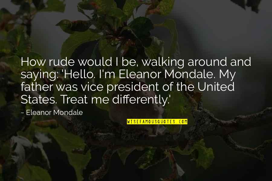 How You Treat Me Quotes By Eleanor Mondale: How rude would I be, walking around and How You Treat Me Quotes By Eleanor Mondale: How rude would I be, walking around and