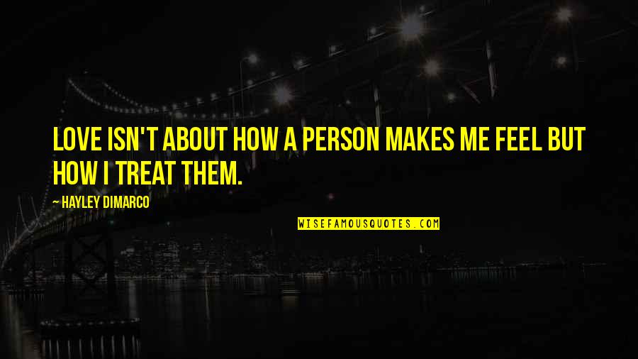 How You Treat Me Quotes By Hayley DiMarco: Love isn't about how a person makes me How You Treat Me Quotes By Hayley DiMarco: Love isn't about how a person makes me