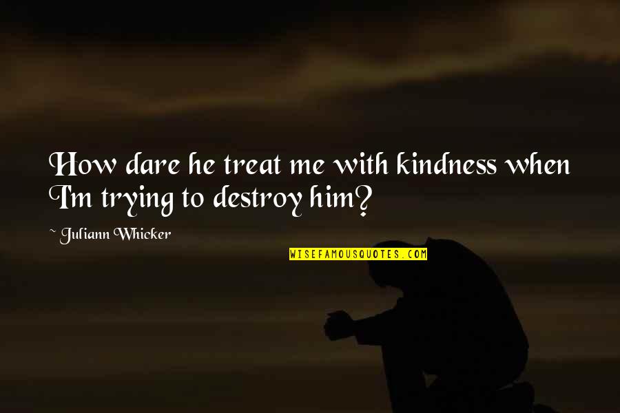 How You Treat Me Quotes By Juliann Whicker: How dare he treat me with kindness when How You Treat Me Quotes By Juliann Whicker: How dare he treat me with kindness when