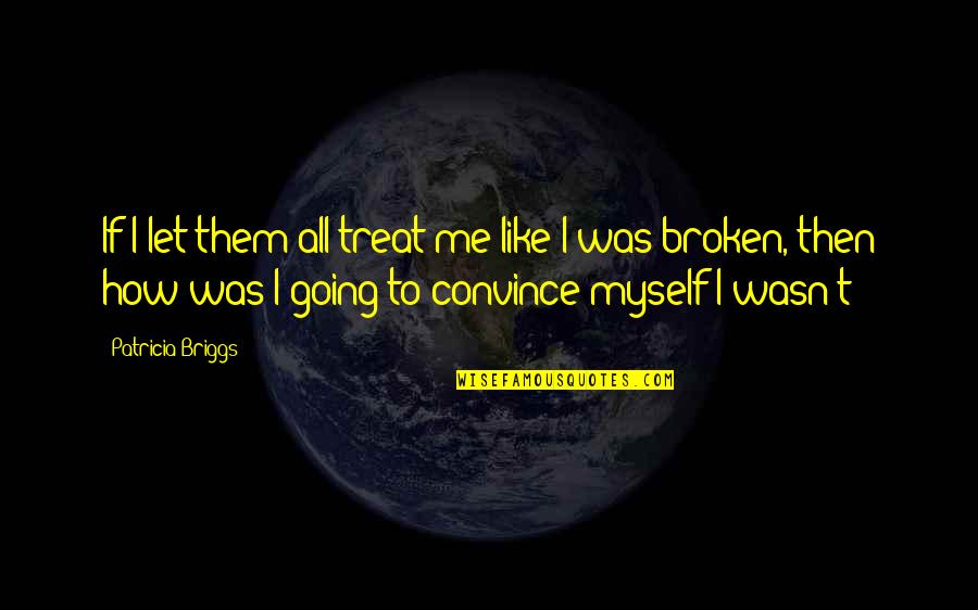 How You Treat Me Quotes By Patricia Briggs: If I let them all treat me like How You Treat Me Quotes By Patricia Briggs: If I let them all treat me like