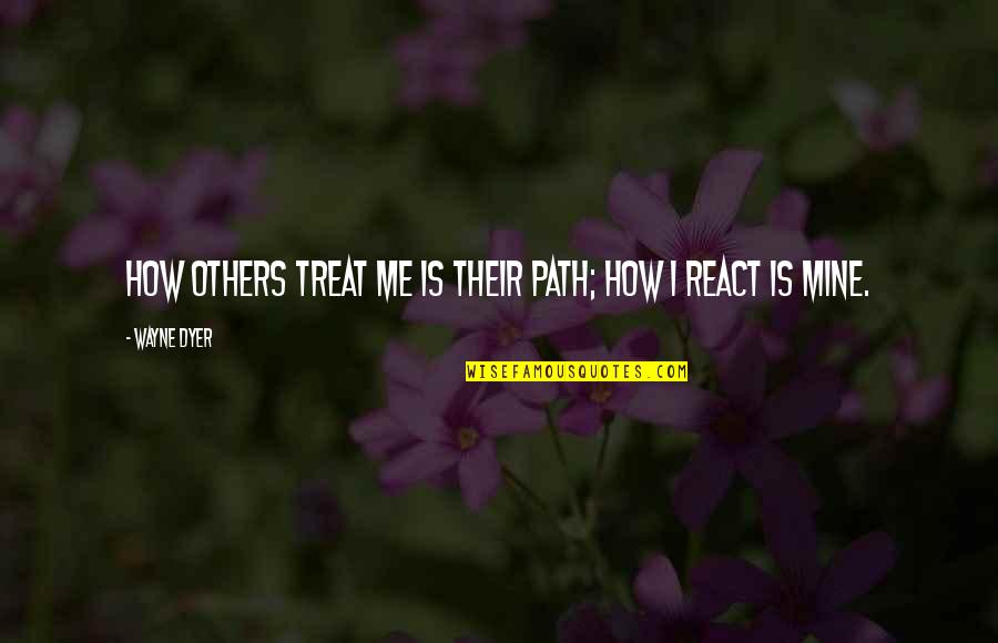 How You Treat Me Quotes By Wayne Dyer: How others treat me is their path; how