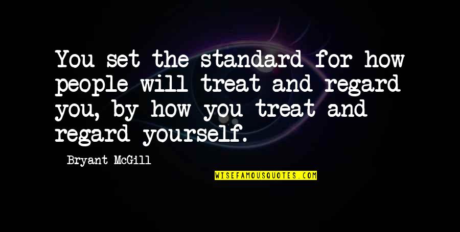 How You Treat Yourself Quotes By Bryant McGill: You set the standard for how people will How You Treat Yourself Quotes By Bryant McGill: You set the standard for how people will