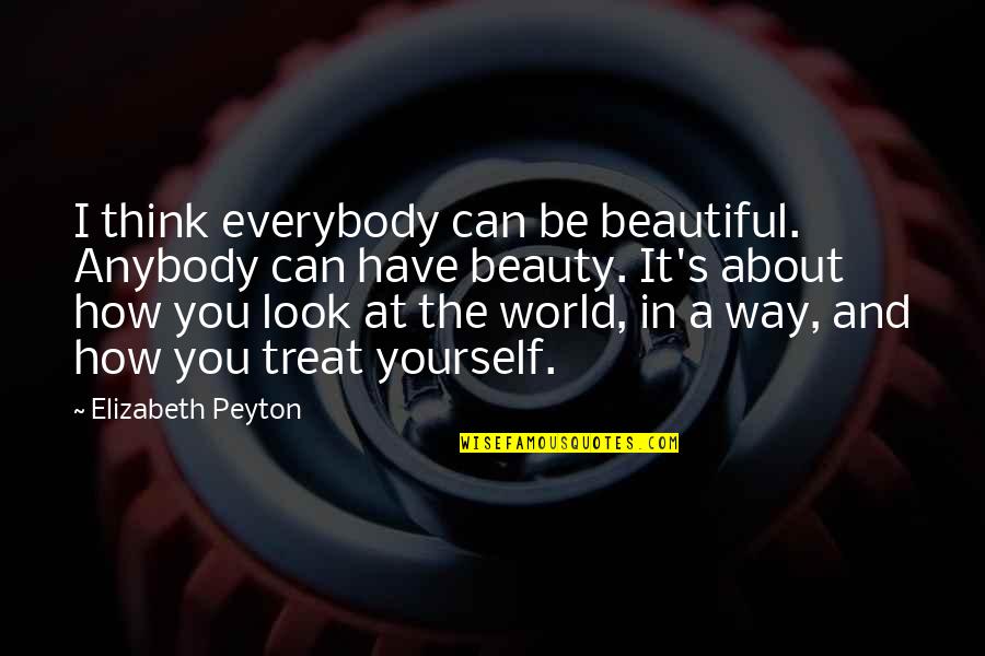 How You Treat Yourself Quotes By Elizabeth Peyton: I think everybody can be beautiful. Anybody can How You Treat Yourself Quotes By Elizabeth Peyton: I think everybody can be beautiful. Anybody can
