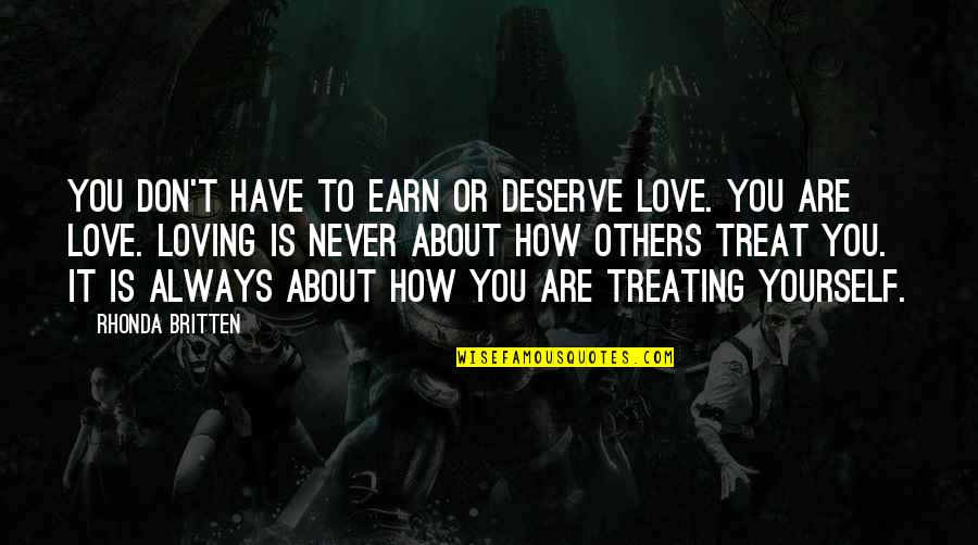 How You Treat Yourself Quotes By Rhonda Britten: You don't have to earn or deserve love. How You Treat Yourself Quotes By Rhonda Britten: You don't have to earn or deserve love.