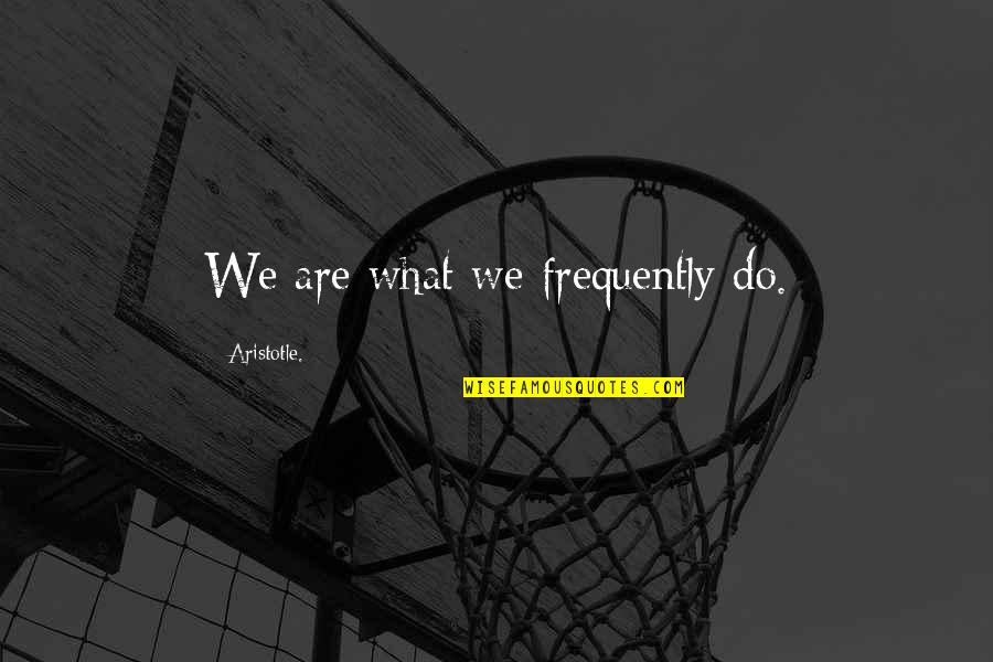 How You Treated Me Quotes By Aristotle.: We are what we frequently do.