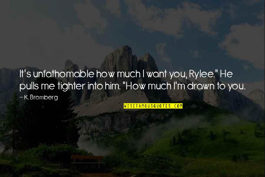 How You Want To Be With Him Quotes By K. Bromberg: It's unfathomable how much I want you, Rylee."