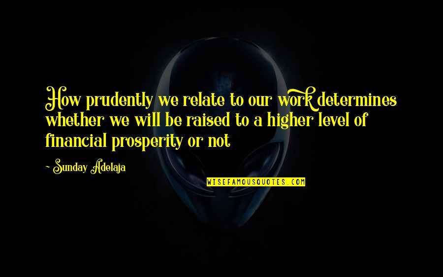 How You Were Raised Quotes By Sunday Adelaja: How prudently we relate to our work determines How You Were Raised Quotes By Sunday Adelaja: How prudently we relate to our work determines