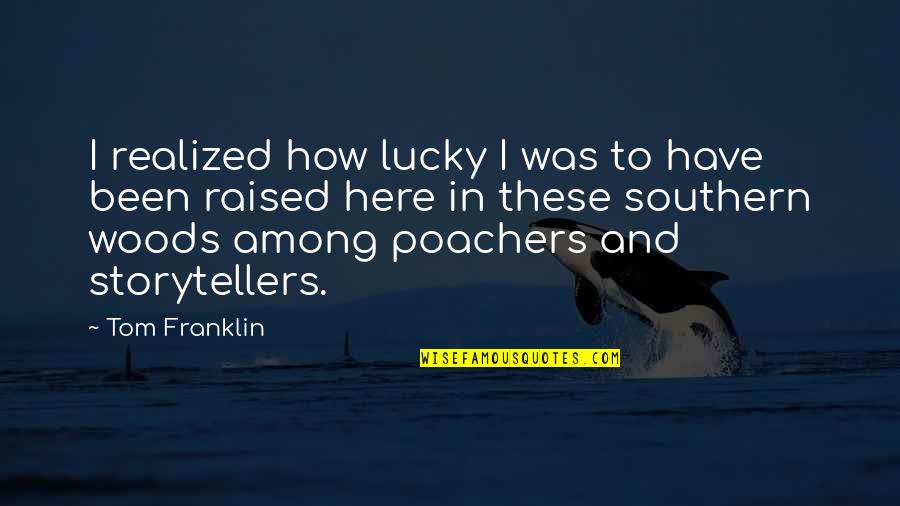 How You Were Raised Quotes By Tom Franklin: I realized how lucky I was to have How You Were Raised Quotes By Tom Franklin: I realized how lucky I was to have
