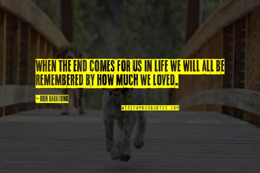 How You Will Be Remembered Quotes By Ron Baratono: When the end comes for us in life