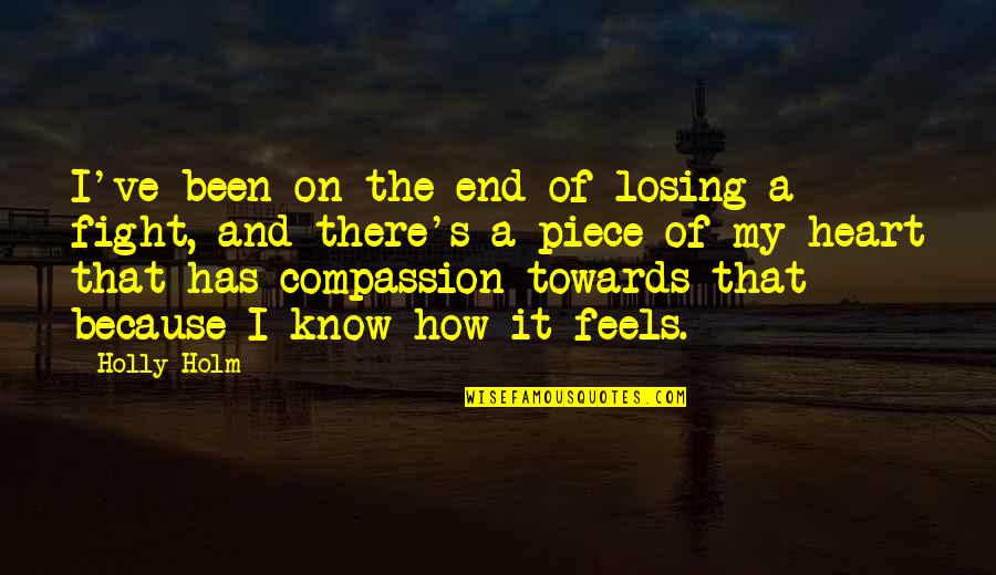How Your Heart Feels Quotes By Holly Holm: I've been on the end of losing a How Your Heart Feels Quotes By Holly Holm: I've been on the end of losing a