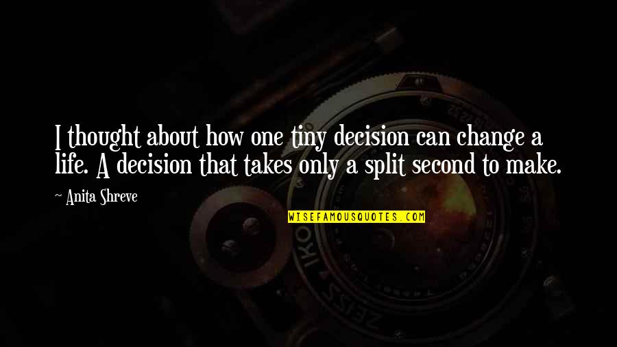 How Your Life Can Change Quotes By Anita Shreve: I thought about how one tiny decision can