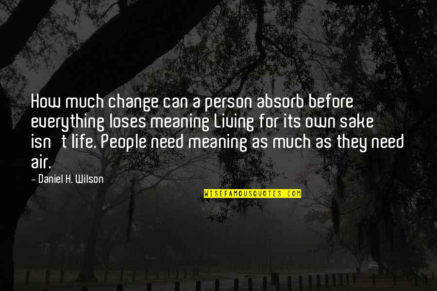 How Your Life Can Change Quotes By Daniel H. Wilson: How much change can a person absorb before