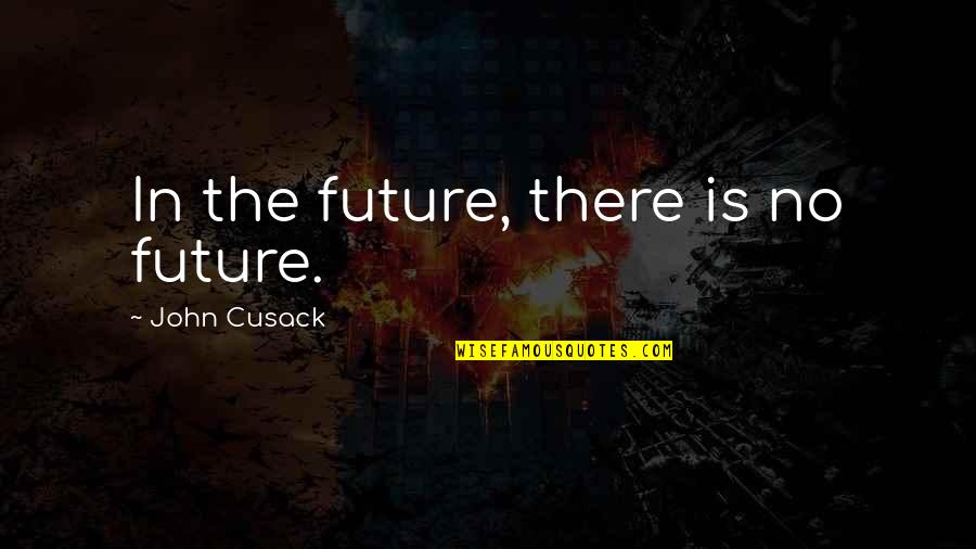 How Your Past Affects Your Future Quotes By John Cusack: In the future, there is no future.