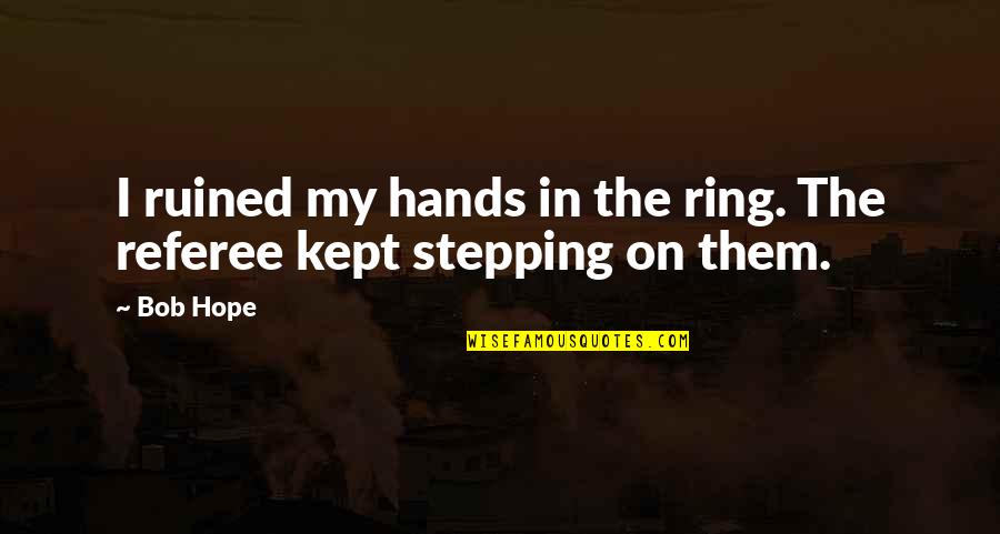 Howard And Beth Quotes By Bob Hope: I ruined my hands in the ring. The