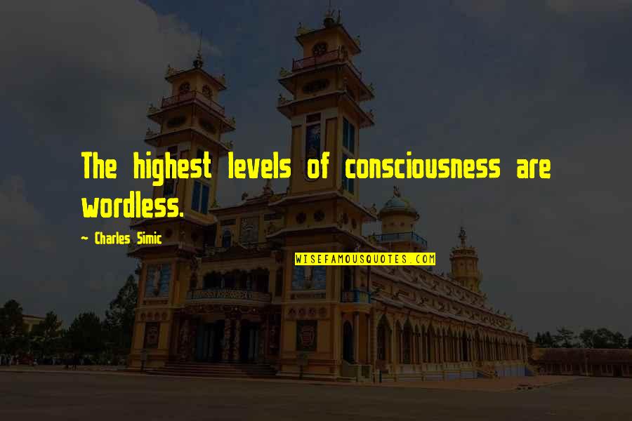 Howard And Harris Quotes By Charles Simic: The highest levels of consciousness are wordless. Howard And Harris Quotes By Charles Simic: The highest levels of consciousness are wordless.