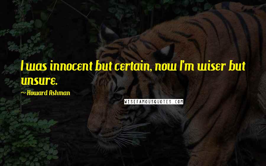 Howard Ashman quotes: I was innocent but certain, now I'm wiser but unsure.