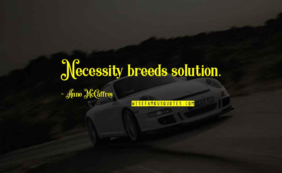 Howard Ashman Quotes By Anne McCaffrey: Necessity breeds solution.