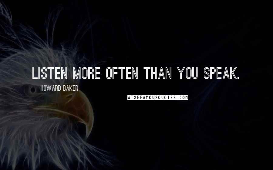 Howard Baker quotes: Listen more often than you speak.