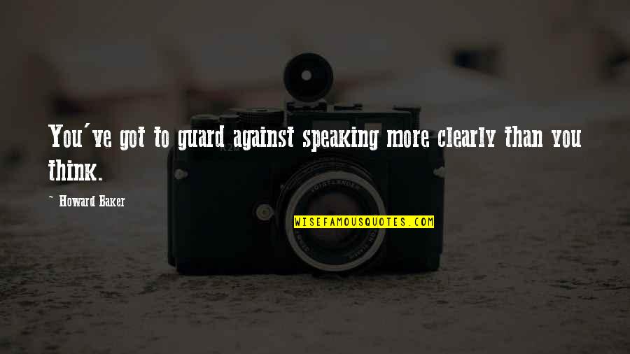 Howard Baker Quotes By Howard Baker: You've got to guard against speaking more clearly