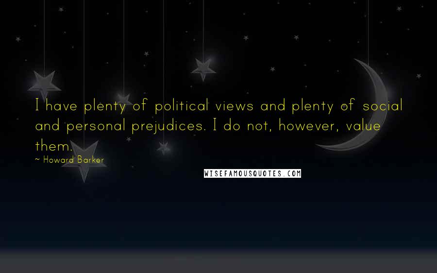 Howard Barker quotes: I have plenty of political views and plenty of social and personal prejudices. I do not, however, value them. Howard Barker quotes: I have plenty of political views and plenty of social and personal prejudices. I do not, however, value them.
